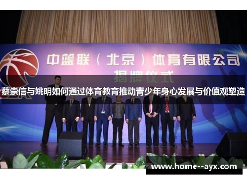蔡崇信与姚明如何通过体育教育推动青少年身心发展与价值观塑造 蔡崇信与姚明如何通过体育教育推动青少年身心发展与价值观塑造