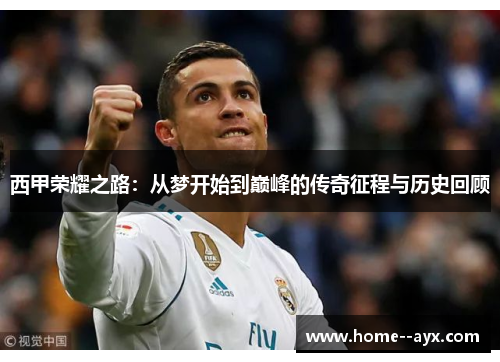 西甲荣耀之路：从梦开始到巅峰的传奇征程与历史回顾