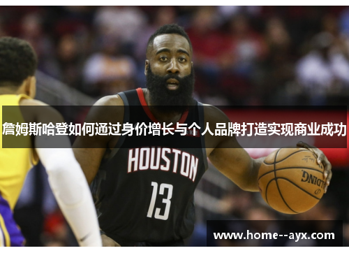 詹姆斯哈登如何通过身价增长与个人品牌打造实现商业成功 詹姆斯哈登如何通过身价增长与个人品牌打造实现商业成功
