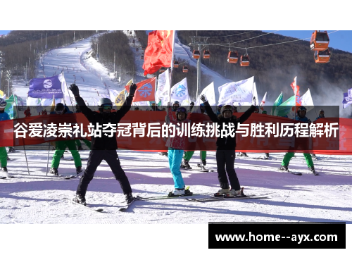 谷爱凌崇礼站夺冠背后的训练挑战与胜利历程解析