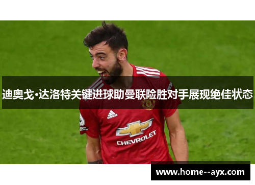 迪奥戈·达洛特关键进球助曼联险胜对手展现绝佳状态