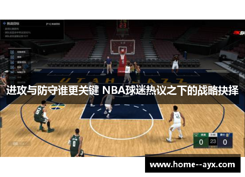 进攻与防守谁更关键 NBA球迷热议之下的战略抉择 进攻与防守谁更关键 NBA球迷热议之下的战略抉择