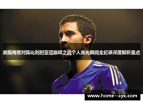 奥斯梅恩对阵比利时亚冠巅峰之战个人高光瞬间全纪录深度解析盘点