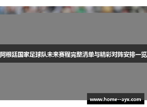 阿根廷国家足球队未来赛程完整清单与精彩对阵安排一览