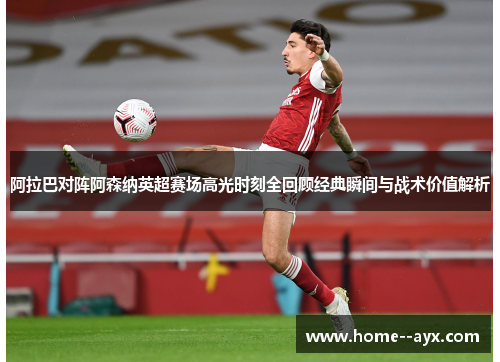 阿拉巴对阵阿森纳英超赛场高光时刻全回顾经典瞬间与战术价值解析