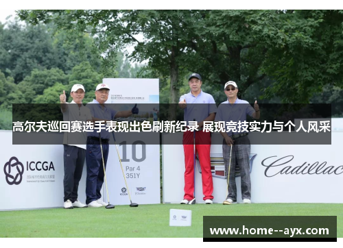 高尔夫巡回赛选手表现出色刷新纪录 展现竞技实力与个人风采