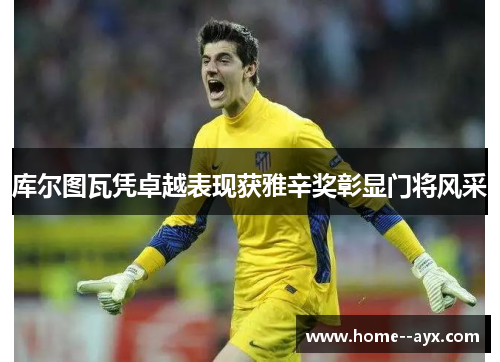 库尔图瓦凭卓越表现获雅辛奖彰显门将风采
