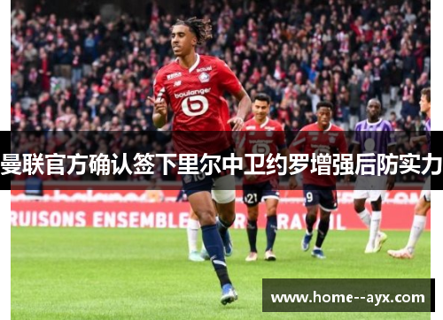 曼联官方确认签下里尔中卫约罗增强后防实力