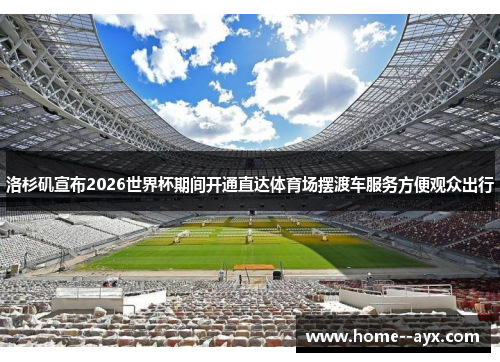 洛杉矶宣布2026世界杯期间开通直达体育场摆渡车服务方便观众出行