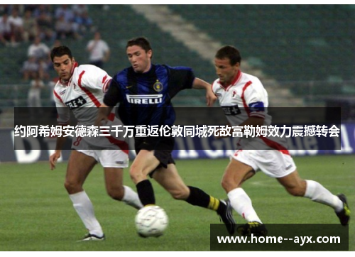 约阿希姆安德森三千万重返伦敦同城死敌富勒姆效力震撼转会