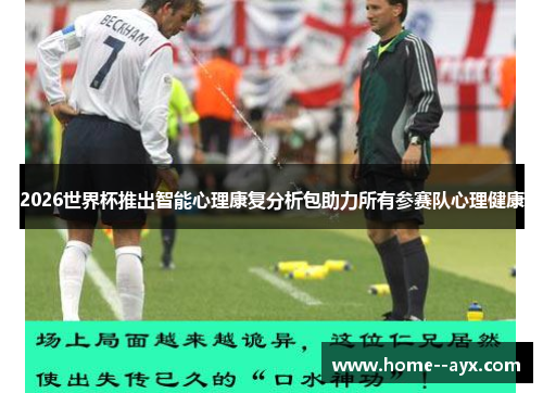2026世界杯推出智能心理康复分析包助力所有参赛队心理健康