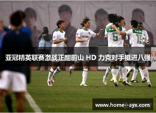 亚冠精英联赛激战正酣蔚山 HD 力克对手挺进八强