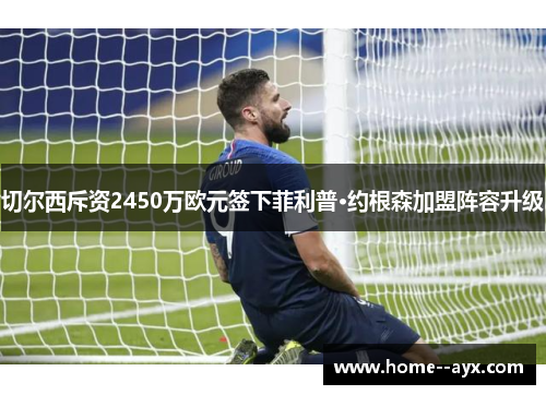 切尔西斥资2450万欧元签下菲利普·约根森加盟阵容升级