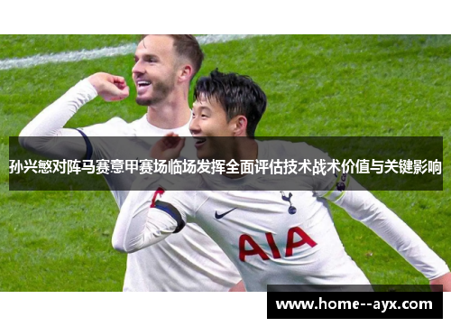 孙兴慜对阵马赛意甲赛场临场发挥全面评估技术战术价值与关键影响