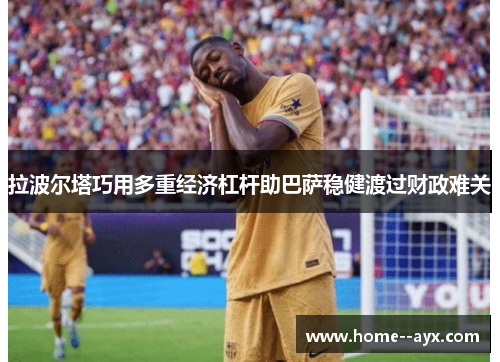 拉波尔塔巧用多重经济杠杆助巴萨稳健渡过财政难关