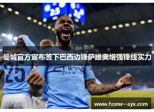 曼城官方宣布签下巴西边锋萨维奥增强锋线实力