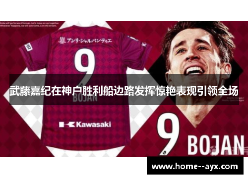 武藤嘉纪在神户胜利船边路发挥惊艳表现引领全场