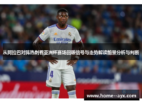 从阿拉巴对阵热刺看亚洲杯赛场回暖信号与走势解读前景分析与判断 从阿拉巴对阵热刺看亚洲杯赛场回暖信号与走势解读前景分析与判断