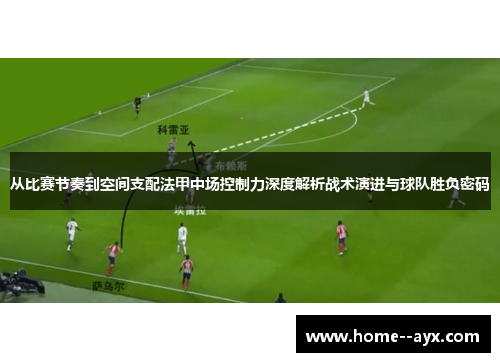 从比赛节奏到空间支配法甲中场控制力深度解析战术演进与球队胜负密码 从比赛节奏到空间支配法甲中场控制力深度解析战术演进与球队胜负密码