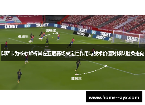 以萨卡为核心解析其在亚冠赛场决定性作用与战术价值对球队胜负走向 以萨卡为核心解析其在亚冠赛场决定性作用与战术价值对球队胜负走向