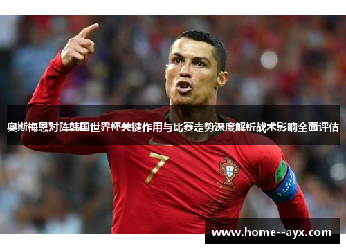 奥斯梅恩对阵韩国世界杯关键作用与比赛走势深度解析战术影响全面评估 奥斯梅恩对阵韩国世界杯关键作用与比赛走势深度解析战术影响全面评估