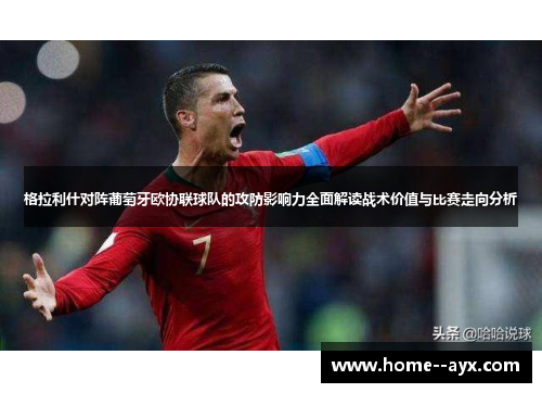 格拉利什对阵葡萄牙欧协联球队的攻防影响力全面解读战术价值与比赛走向分析 格拉利什对阵葡萄牙欧协联球队的攻防影响力全面解读战术价值与比赛走向分析